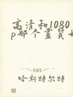 高清和1080p哪个画质好