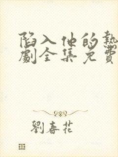 陷入他的热恋短剧全集免费播放