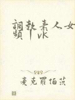 调教素人女m视频丨vk