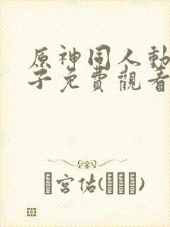 原神同人动画片子免费观看呢