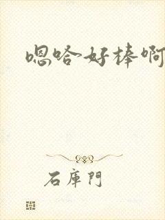 嗯哈好棒啊哈