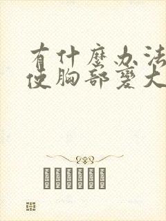 有什么办法可以使胸部变大