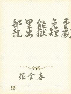 那里能免费看狂龙出狱短剧