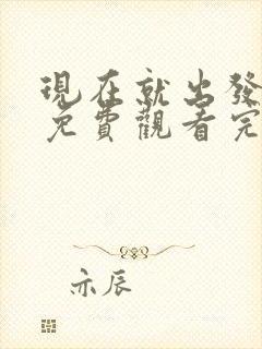现在就出发高清免费观看完整版
