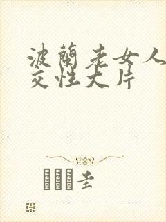 波兰老女人裸体交性大片