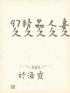 97精品人妻久久久久久久久久久