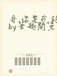 哥,你是我的了by笔趣阁免费阅读在线