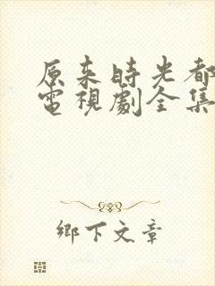原来时光都记得电视剧全集免费观看