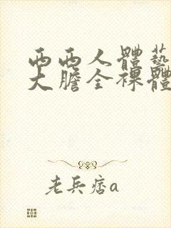 西西人体艺术超大胆全裸体展阴大图封面