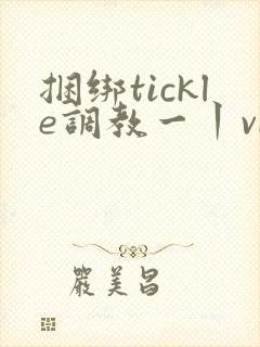 捆绑tickle调教一丨vk