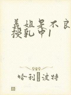 义姐是不良妈妈授乳中1