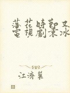 落花时节又逢君电视剧袁冰妍免费观看