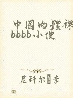 中国肉体裸体bbbbb小便