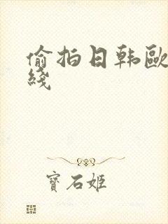 偷拍日韩欧美在线