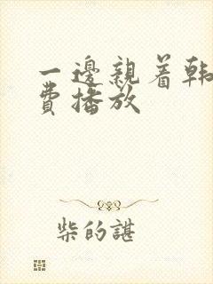 一边亲着韩剧免费播放