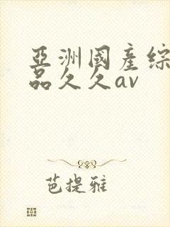 亚洲国产综合精品久久av