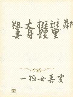 粗大挺进邻居人妻身体里