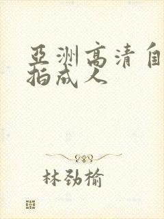 亚洲高清自拍偷拍成人