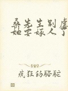 桑先生别虐夫人她要嫁人了短剧免费观看