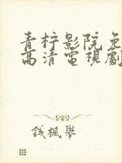 青柠影院免费看高清电视剧