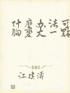 什么办法可以让胸变大一点