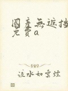 国产无遮挡裸体免费a封面