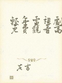 轻年电视剧全集免费观看高清版