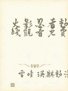 火影忍者动漫在线观看免费完整版