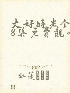 大好时光全集38集免费观看
