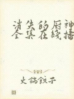 消失的厨神短剧全集在线播放