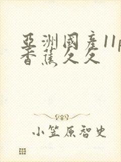 亚洲国产11p香蕉久久