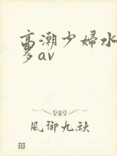 高潮少妇水多毛多av