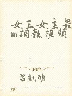 女王女主最新sm调教视频
