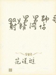 gay男男帅哥射精网站