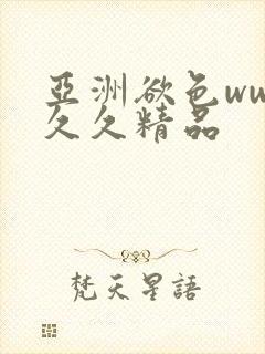 亚洲欲色www久久精品