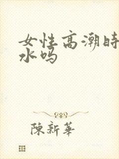 女性高潮时会喷水吗