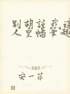 别胡说 我这是人皇幡笔趣阁