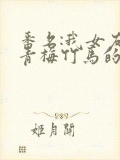 番名:我女友与青梅竹马的惨烈修罗场