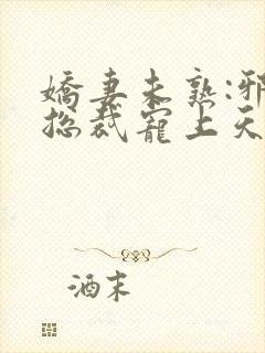 娇妻未熟:邪性总裁宠上天 清川