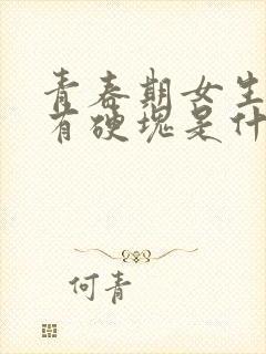 青春期女生胸部有硬块是什么原因