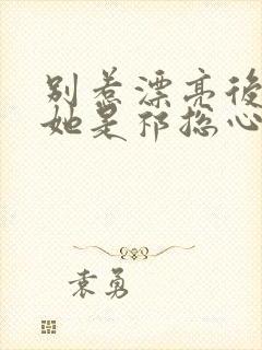 别惹漂亮后妈,她是祁总心尖宠短剧封面