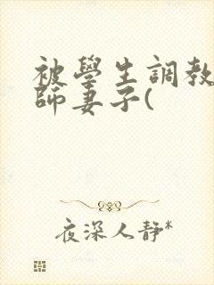 被学生调教的教师妻子(