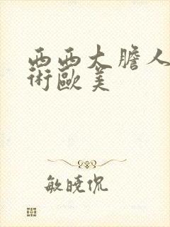 西西大胆人体艺术欧美
