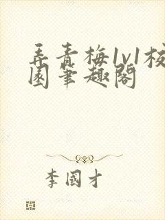 弄青梅1v1校园笔趣阁