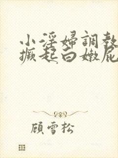 小淫妇调教跪趴撅起白嫩屁股打屁