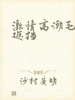 激情高潮毛片无遮挡