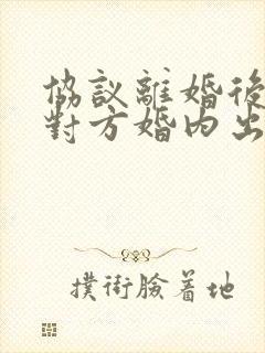 协议离婚后发现对方婚内出轨怎么办