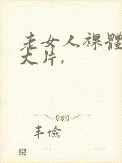 老女人裸体交性大片,
