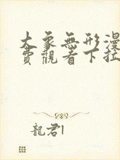 大象无形漫画免费观看下拉式全集