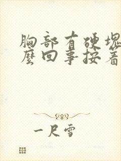 胸部有硬块是怎么回事按着有点疼封面